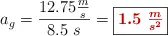 a_g = \frac{12.75\frac{m}{s}}{8.5\ s} = \fbox{\color[RGB]{192,0,0}{\bm{1.5\ \frac{m}{s^2}}}}