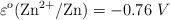 \varepsilon^o(\ce{Zn^{2+}/Zn}) = - 0.76\ V
