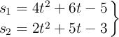 \left s_1 = 4t^2 + 6t - 5 \atop s_2 = 2t^2 + 5t - 3 \right \}