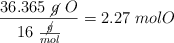 \frac{36.365\ \cancel{g}\ O}{16\ \frac{\cancel{g}}{mol}} = 2.27\ mol O