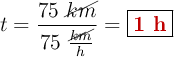 t = \frac{75\ \cancel{km}}{75\ \frac{\cancel{km}}{h}} = \fbox{\color[RGB]{192,0,0}{\bf 1\ h}}