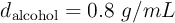 d_{\text{alcohol}} = 0.8\ g/mL