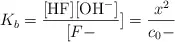 K_b = \frac{[\ce{HF}][\ce{OH-}]}{[F-}]} = \frac{x^2}{c_0 - }