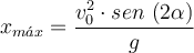 x_{m\acute{a}x} = \frac{v_0^2\cdot sen\ (2\alpha)}{g}