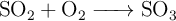 \ce{SO2 + O2 -> SO3}