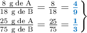 \left \frac{8\ \text{g de A}}{18\ \text{g de B}} = \frac{8}{18} = {\color[RGB]{0,112,192}{\bm{\frac{4}{9}}}} \atop \frac{25\ \text{g de A}}{75\ \text{g de B}} = \frac{25}{75} = {\color[RGB]{0,112,192}{\bm{\frac{1}{3}}}} \right \}