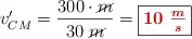 v_{CM}^{\prime} = \frac{300\cdot \cancel{m}}{30\ \cancel{m}} = \fbox{\color[RGB]{192,0,0}{\bm{10\ \frac{m}{s}}}}