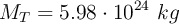 M_T= 5.98\cdot 10^{24}\ kg