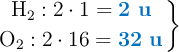 \left \ce{H2}: 2\cdot 1 = {\color[RGB]{0,112,192}{\bf 2\ u}} \atop \ce{O2}: 2\cdot 16 = {\color[RGB]{0,112,192}{\bf 32\ u}} \right \}