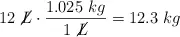 12\ \cancel{L}\cdot \frac{1.025\ kg}{1\ \cancel{L}} = 12.3\ kg