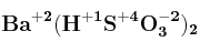 \bf Ba^{+2}(H^{+1}S^{+4}O_3^{-2})_2