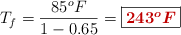 T_f = \frac{85^o F}{1 - 0.65} = \fbox{\color[RGB]{192,0,0}{\bm{243^o F}}}