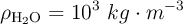 \rho_{\ce{H2O}}= 10^3\ kg\cdot m^{-3}