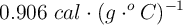 0.906\ cal\cdot (g\cdot ^oC)^{-1}