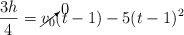 \frac{3h}{4} = \cancelto{0}{v_0}(t - 1)  - 5(t - 1)^2