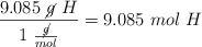 \frac{9.085\ \cancel{g}\ H}{1\ \frac{\cancel{g}}{mol}} = 9.085\ mol\ H