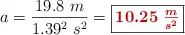 a = \frac{19.8\ m}{1.39^2\ s^2} = \fbox{\color[RGB]{192,0,0}{\bm{10.25\ \frac{m}{s^2}}}}
