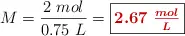 M = \frac{2\ mol}{0.75\ L} = \fbox{\color[RGB]{192,0,0}{\bm{2.67\ \frac{mol}{L}}}}