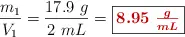\frac{m_1}{V_1} = \frac{17.9\ g}{2\ mL} = \fbox{\color[RGB]{192,0,0}{\bm{8.95\ \frac{g}{mL}}}}