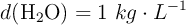 d(\ce{H2O}) = 1\ kg\cdot L^{-1}