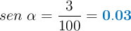 sen\ \alpha = \frac{3}{100} = \color[RGB]{0,112,192}{\bf 0.03}