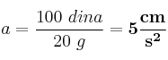 a = \frac{100\ dina}{20\ g} = \bf 5\frac{cm}{s^2}