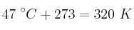 47\ ^\circ C + 273 = 320\ K