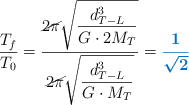 \frac{T_f}{T_0} = \frac{\cancel{2\pi} \sqrt{\dfrac{d_{T-L}^3}{G\cdot 2M_T}}}{\cancel{2\pi} \sqrt{\dfrac{d_{T-L}^3}{G\cdot M_T}}} = \color[RGB]{0,112,192}{\bm{\frac{1}{\sqrt 2}}
