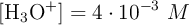 [\ce{H3O+}] = 4\cdot 10^{-3}\ M