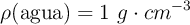 \rho(\text{agua}) = 1\ g\cdot cm^{-3}