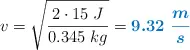 v = \sqrt{\frac{2\cdot 15\ J}{0.345\ kg}} = \color[RGB]{0,112,192}{\bm{9.32\ \frac{m}{s}}}