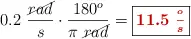 0.2\ \frac{\cancel{rad}}{s}\cdot \frac{180^o}{\pi\ \cancel{rad}} = \fbox{\color[RGB]{192,0,0}{\bm{11.5\ \frac{^o}{s}}}}