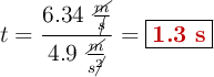 t = \frac{6.34\ \frac{\cancel{m}}{\cancel{s}}}{4.9\ \frac{\cancel{m}}{s\cancel{^2}}} = \fbox{\color[RGB]{192,0,0}{\bf 1.3\ s}}