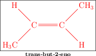 \fbox{\color{red}{\bf \chemfig{H_3C-[:45]C(-[:135]H)=C(-[:45]CH_3)-[:-45]H}}}\atop \text{\bf trans-but-2-eno}