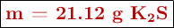 \fbox{\color[RGB]{192,0,0}{\textbf{m = 21.12 g \ce{K_2S}}}}