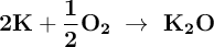 \bf 2K + \frac{1}{2}O_2\ \to\ K_2O