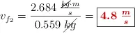 v_{f_2} = \frac{2.684\ \frac{\cancel{kg}\cdot m}{s}}{0.559\ \cancel{kg}} = \fbox{\color[RGB]{192,0,0}{\bm{4.8\ \frac{m}{s}}}}