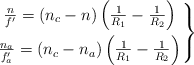 \left \frac{n}{f^{\prime}} = (n_c - n)\left(\frac{1}{R_1} - \frac{1}{R_2}\right) \atop \frac{n_a}{f_a^{\prime}} = (n_c - n_a)\left(\frac{1}{R_1} - \frac{1}{R_2}\right) \right \}