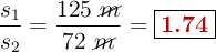 \frac{s_1}{s_2} = \frac{125\ \cancel{m}}{72\ \cancel{m}} = \fbox{\color[RGB]{192,0,0}{\bf 1.74}}