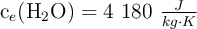 \ce{c_e(H2O)} = 4\ 180\ \textstyle{J\over kg\cdot K}