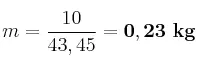 m = \frac{10}{43,45} = \bf 0,23\ kg
