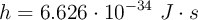 h = 6.626\cdot 10^{-34}\ J\cdot s