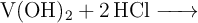 \ce{V(OH)2 + 2HCl ->}