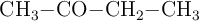 \ce{CH_3-CO-CH_2-CH_3}