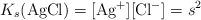 K_s(\ce{AgCl}) = [\ce{Ag+}][\ce{Cl-}] = s^2