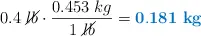 0.4\ \cancel{lb}\cdot \frac{0.453\ kg}{1\ \cancel{lb}} = \color[RGB]{0,112,192}{\bf 0.181\ kg}