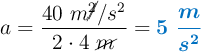 a = \frac{40\ m\cancel{^2}/s^2}{2\cdot 4\ \cancel{m}} = \color[RGB]{0,112,192}{\bm{5\ \frac{m}{s^2}}}