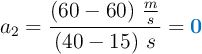 a_2 = \frac{(60 - 60)\ \frac{m}{s}}{(40 - 15)\ s} = \color[RGB]{0,112,192}{\bf 0}