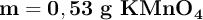 \bf m = 0,53\ g\ KMnO_4