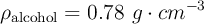 \rho_{\text{alcohol}} = 0.78\ g\cdot cm^{-3}